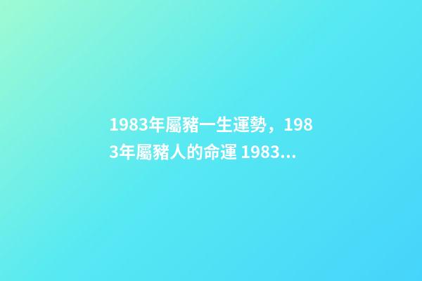 1983年屬豬一生運勢，1983年屬豬人的命運 1983年屬豬人一生的命運